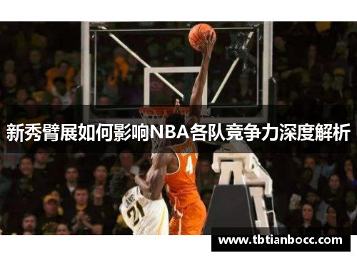 新秀臂展如何影响NBA各队竞争力深度解析