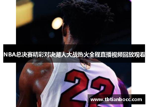 NBA总决赛精彩对决湖人大战热火全程直播视频回放观看